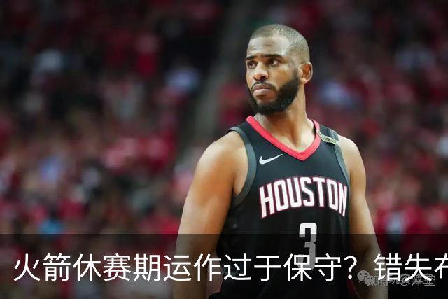 火箭休赛期运作过于保守？错失布朗成超级遗憾